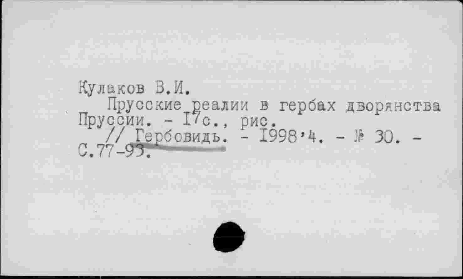 ﻿Кулаков В.И.
Прусские реалии в гербах дворянства Пруссии. - 17с., рис.	1
// Гербовидь. - 1998’4. - № 30. -
0.77-9Тг	" ■*